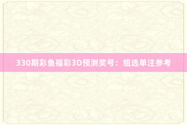330期彩鱼福彩3D预测奖号：组选单注参考